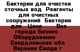 Бактерии для очистки сточных вод. Реагенты для очистных сооружений. Бактерии для › Цена ­ 1 - Все города Бизнес » Оборудование   . Свердловская обл.,Верхняя Салда г.